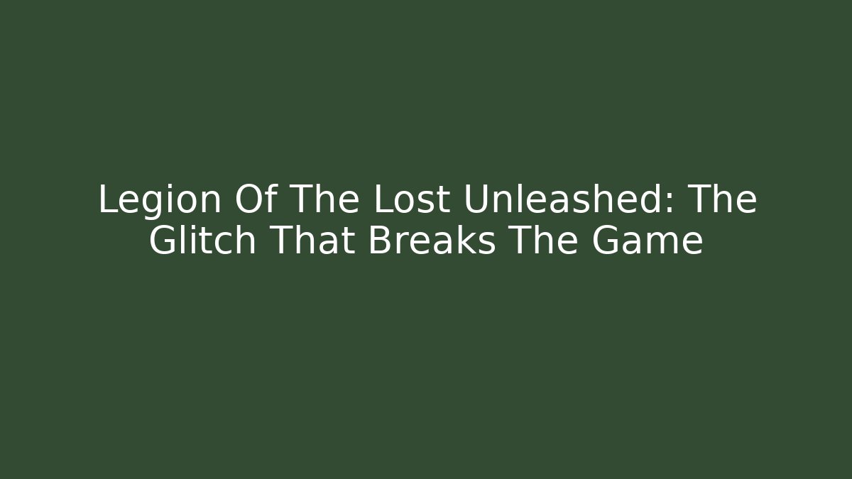 Legion Of The Lost Unleashed: The Glitch That Breaks The Game