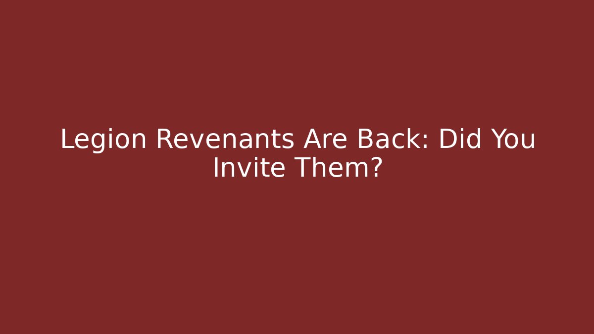 Legion Revenants Are Back: Did You Invite Them?