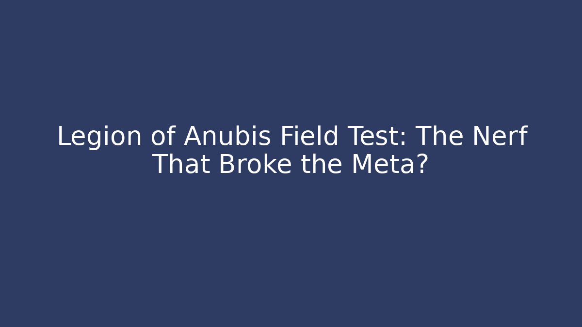 Legion of Anubis Field Test: The Nerf That Broke the Meta?