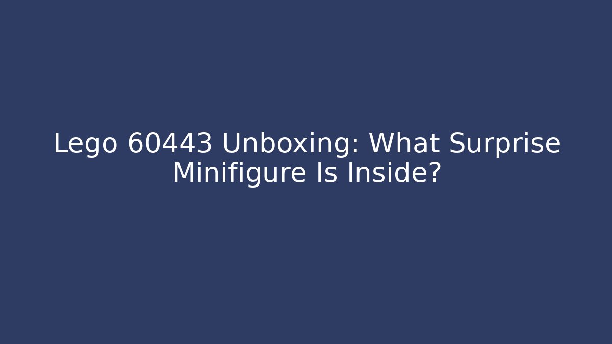 Lego 60443 Unboxing: What Surprise Minifigure Is Inside?