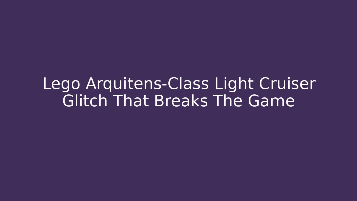 Lego Arquitens-Class Light Cruiser Glitch That Breaks The Game