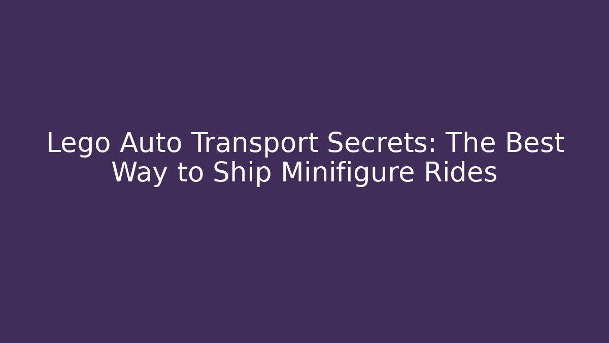 Lego Auto Transport Secrets: The Best Way to Ship Minifigure Rides