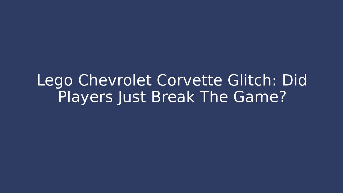 Lego Chevrolet Corvette Glitch: Did Players Just Break The Game?