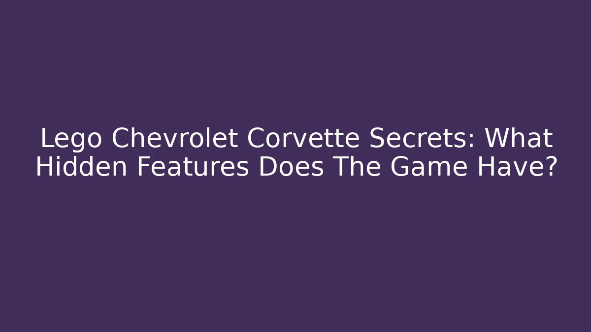 Lego Chevrolet Corvette Secrets: What Hidden Features Does The Game Have?
