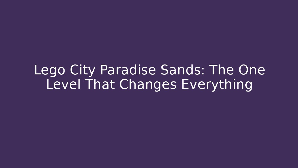 Lego City Paradise Sands: The One Level That Changes Everything