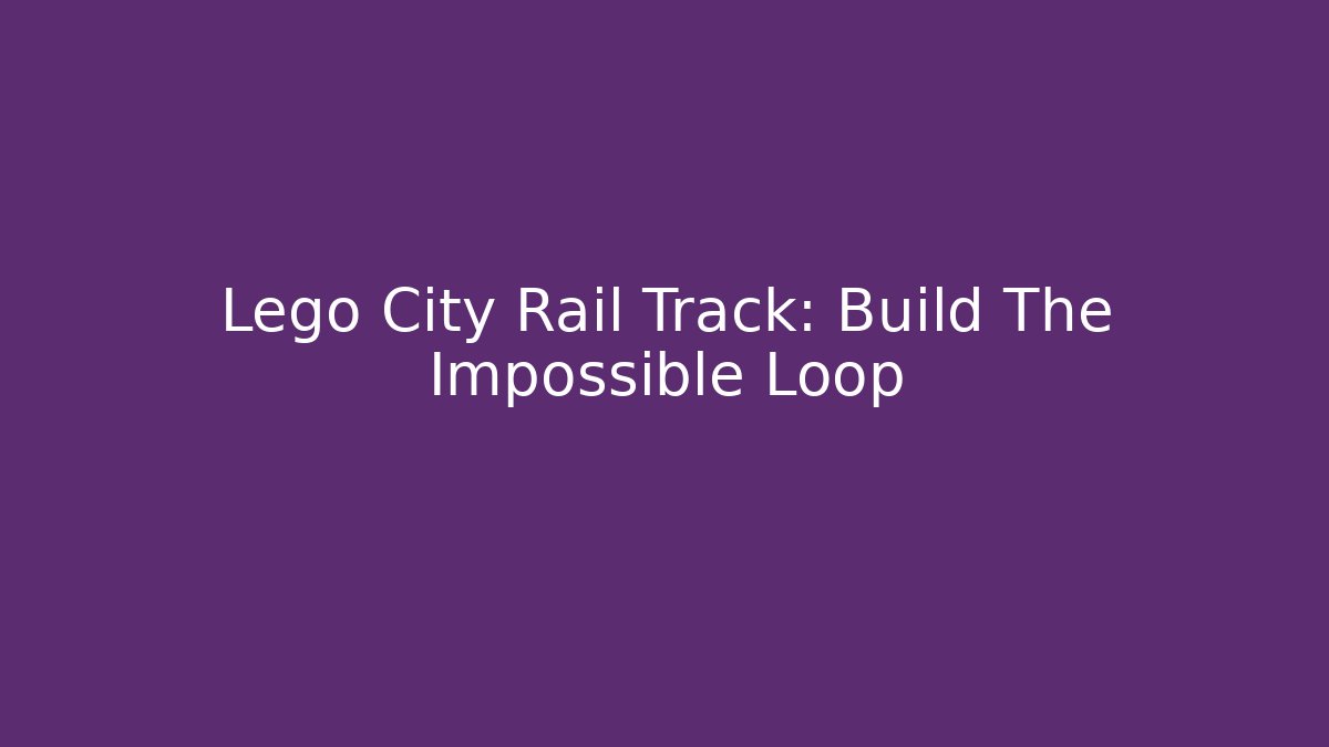 Lego City Rail Track: Build The Impossible Loop - Método de Aprovação