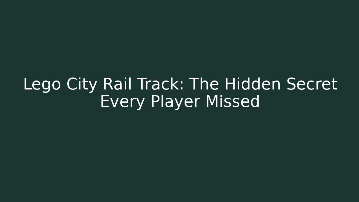 Lego City Rail Track: The Hidden Secret Every Player Missed