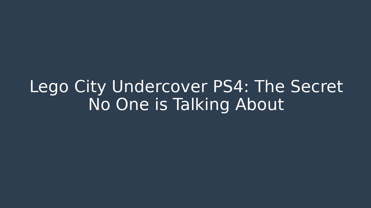 Lego City Undercover PS4: The Secret No One is Talking About