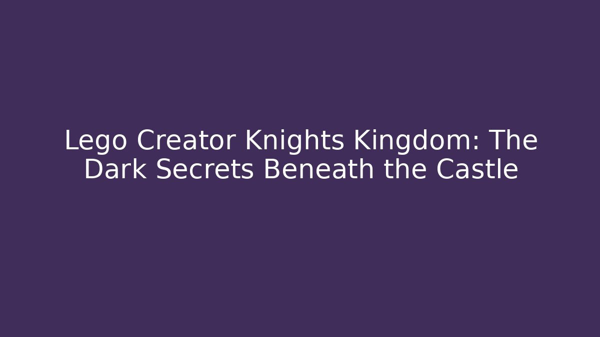 Lego Creator Knights Kingdom: The Dark Secrets Beneath the Castle