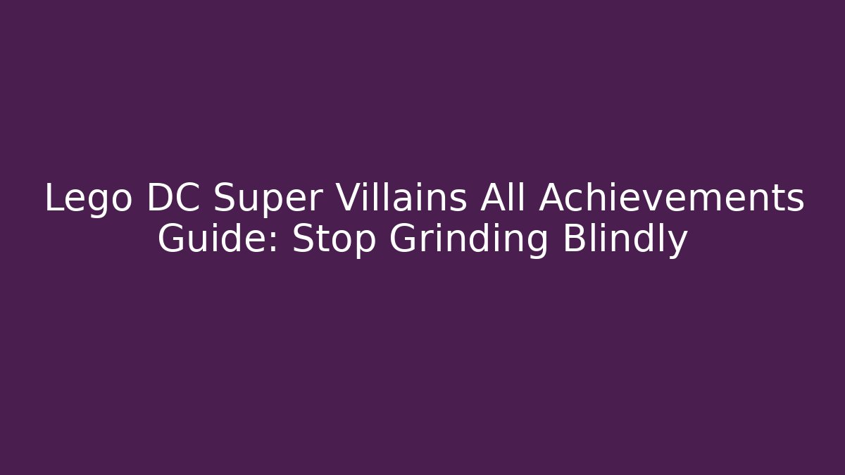 Lego DC Super Villains All Achievements Guide: Stop Grinding Blindly