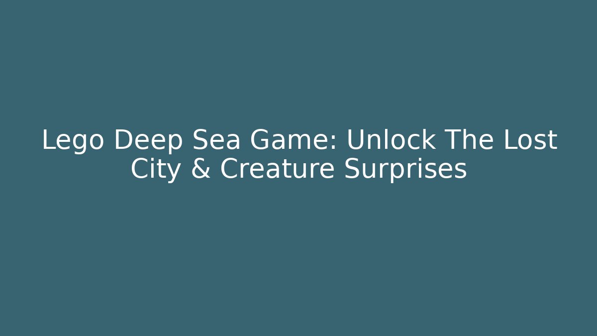 Lego Deep Sea Game: Unlock The Lost City & Creature Surprises