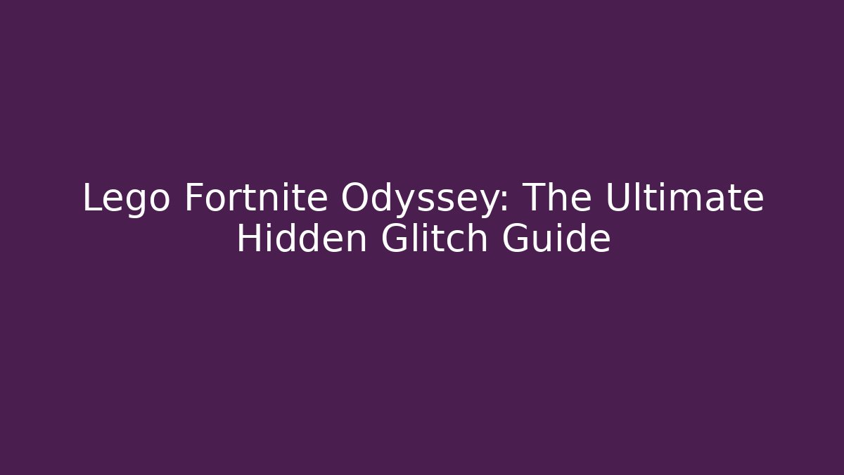 Lego Fortnite Odyssey: The Ultimate Hidden Glitch Guide