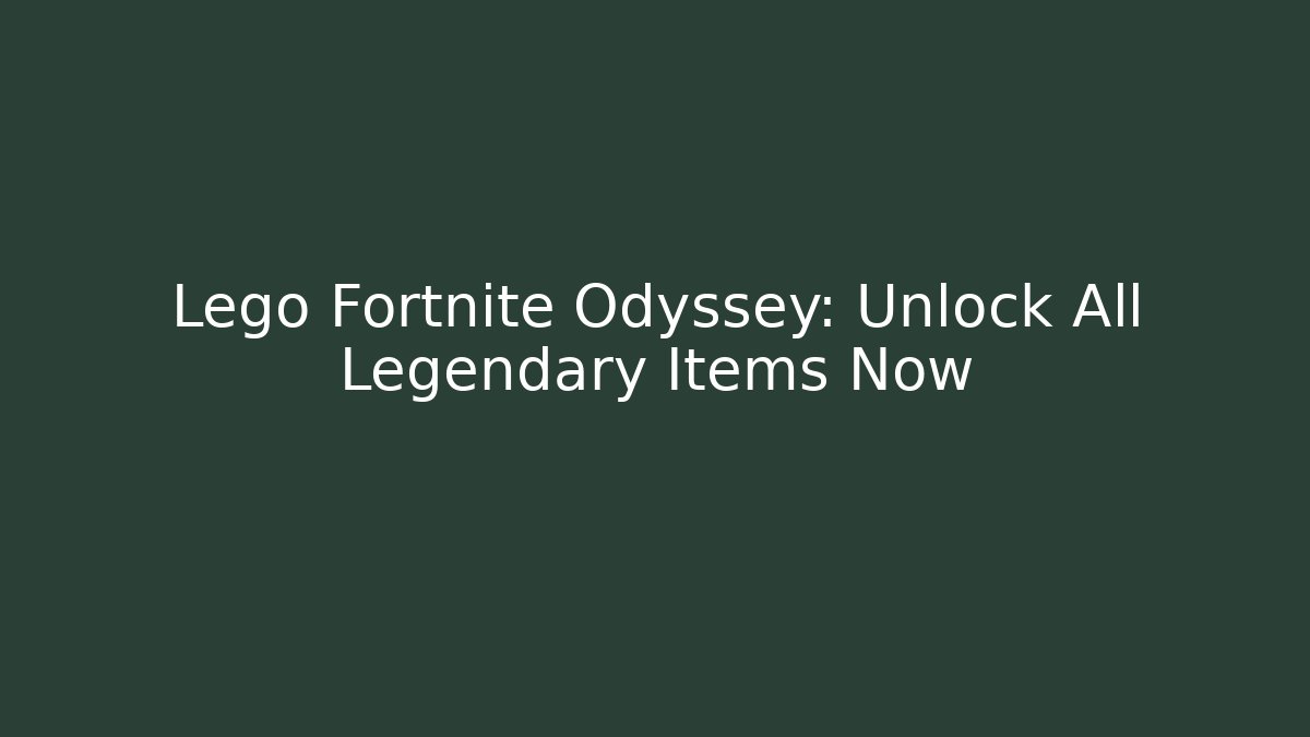 Lego Fortnite Odyssey: Unlock All Legendary Items Now