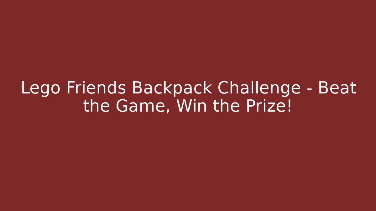 Lego Friends Backpack Challenge – Beat the Game, Win the Prize!