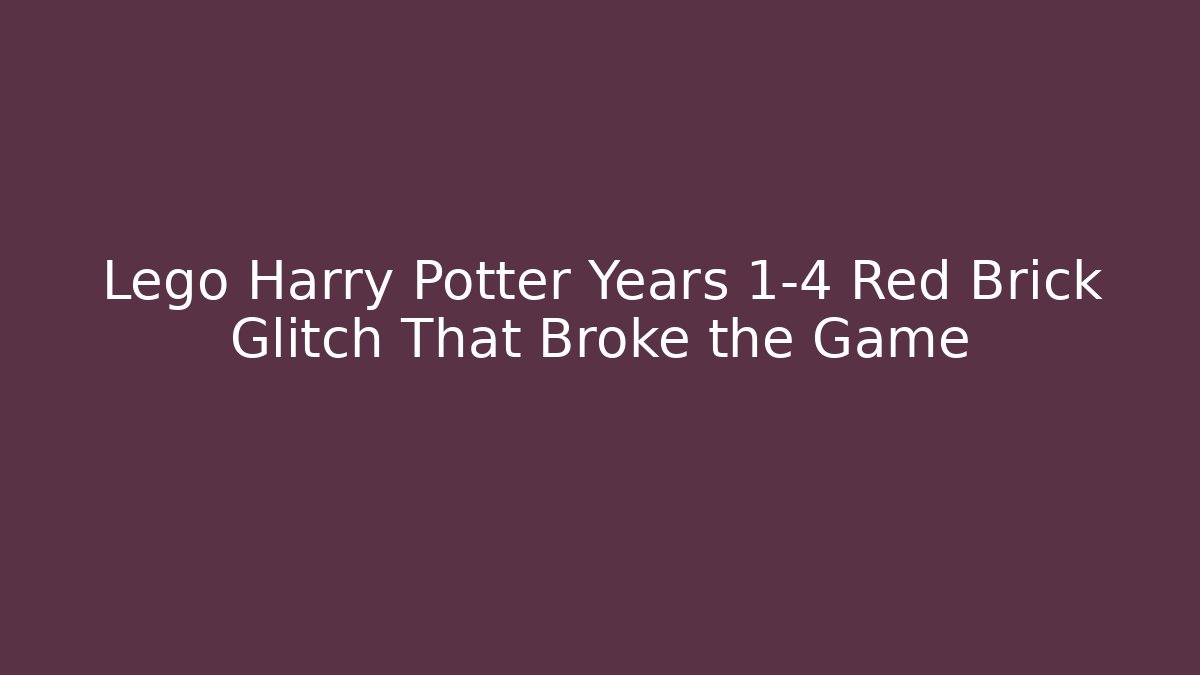 Lego Harry Potter Years 1-4 Red Brick Glitch That Broke the Game