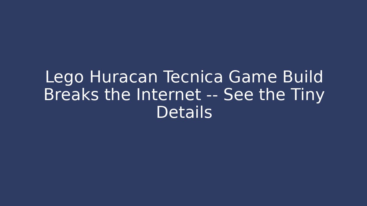 Lego Huracán Tecnica Game Build Breaks the Internet — See the Tiny Details