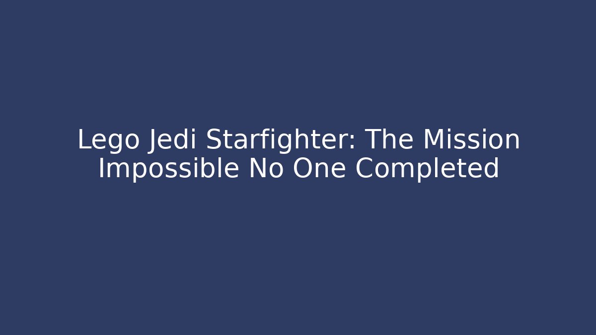 Lego Jedi Starfighter: The Mission Impossible No One Completed