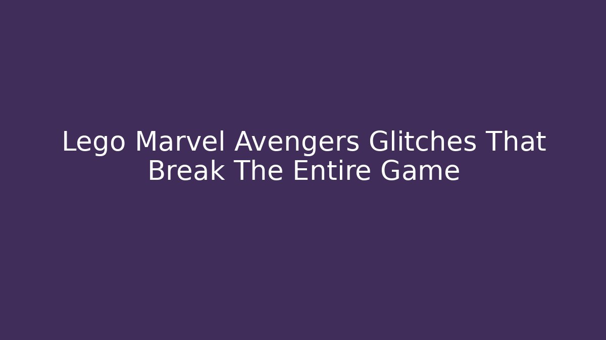 Lego Marvel Avengers Glitches That Break The Entire Game
