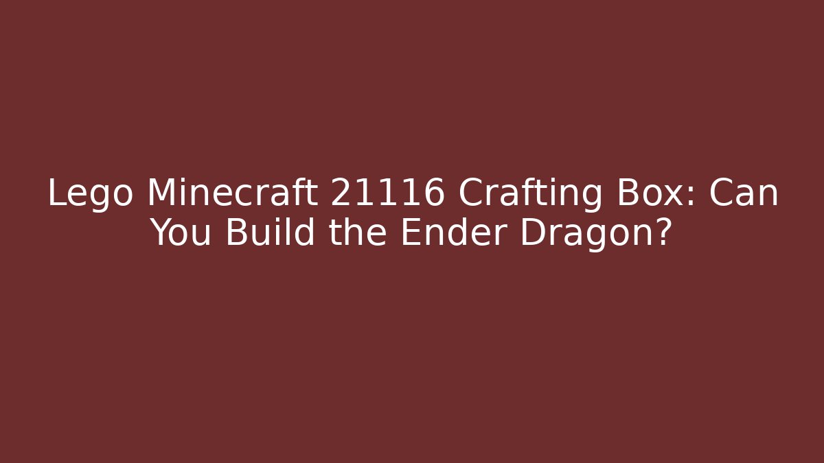 Lego Minecraft 21116 Crafting Box: Can You Build the Ender Dragon? - Método de Aprovação
