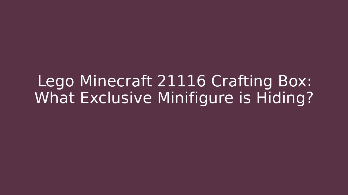 Lego Minecraft 21116 Crafting Box: What Exclusive Minifigure is Hiding?