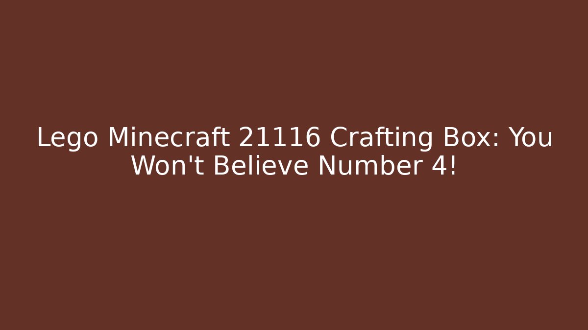 Lego Minecraft 21116 Crafting Box: You Won't Believe Number 4!