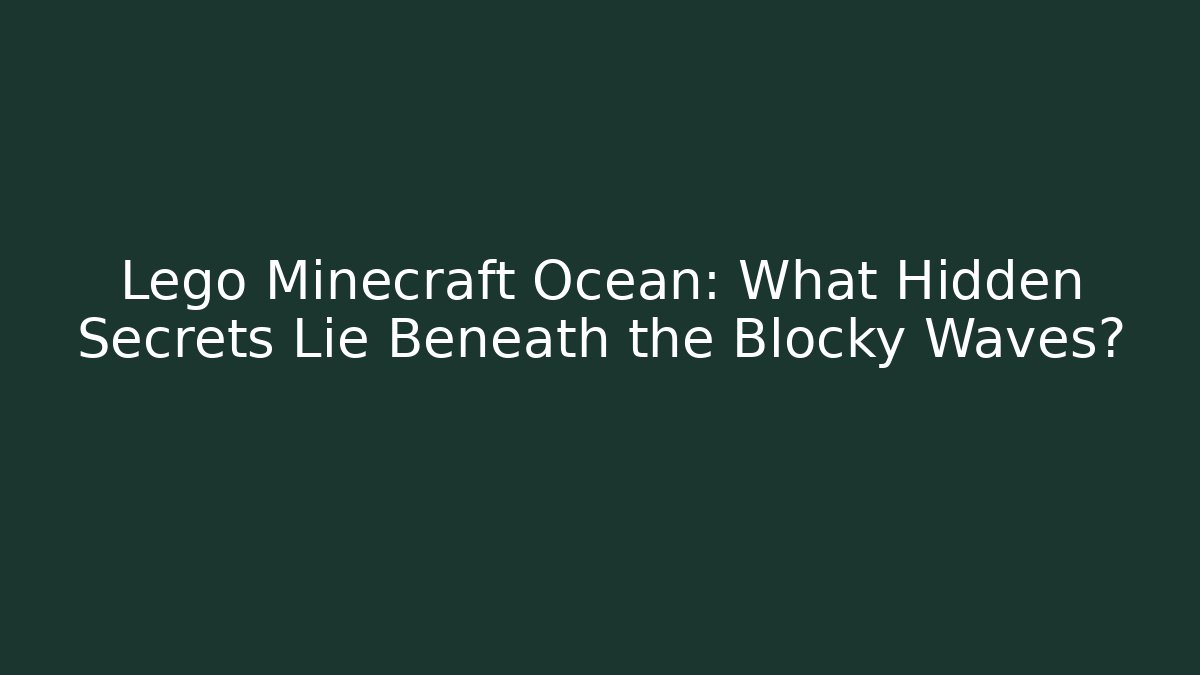 Lego Minecraft Ocean: What Hidden Secrets Lie Beneath the Blocky Waves? - Método de Aprovação
