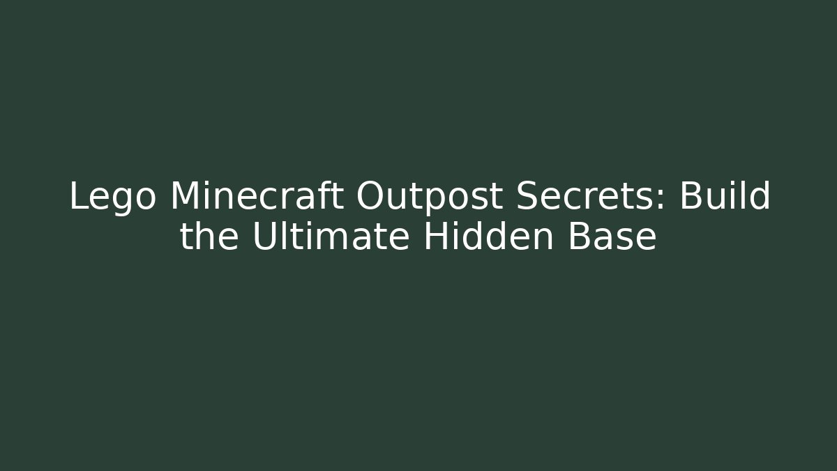 Lego Minecraft Outpost Secrets: Build the Ultimate Hidden Base