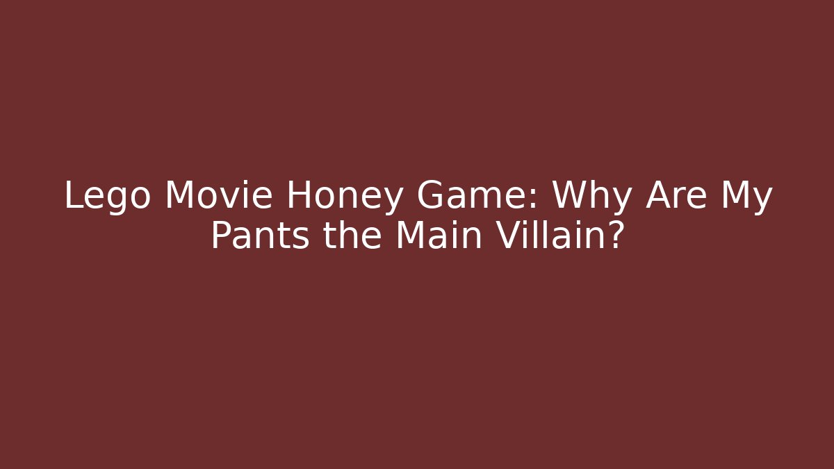 Lego Movie Honey Game: Why Are My Pants the Main Villain?