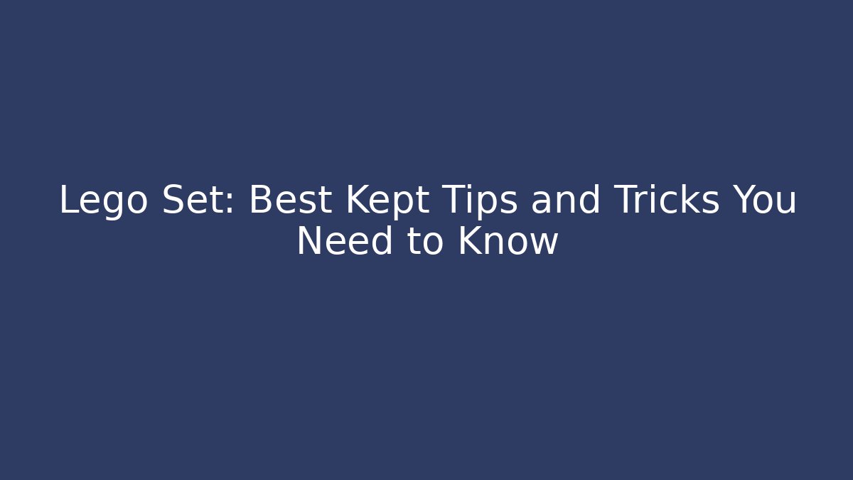 Lego Set: Best Kept Tips and Tricks You Need to Know