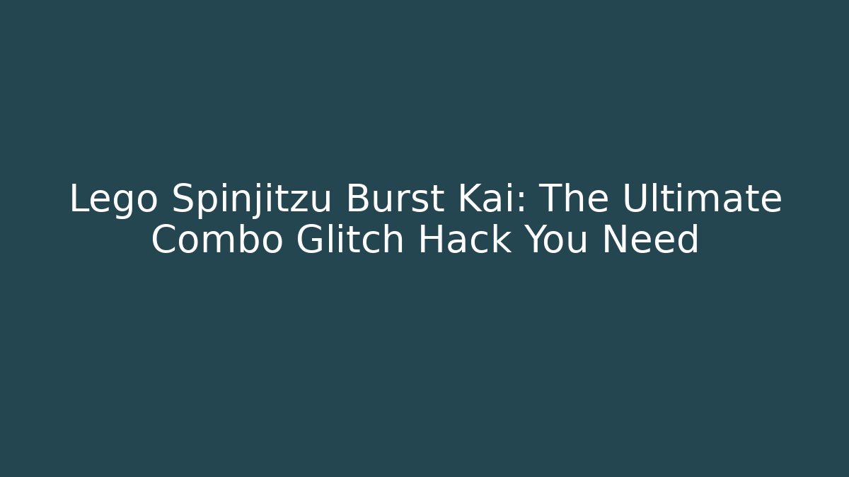 Lego Spinjitzu Burst Kai: The Ultimate Combo Glitch Hack You Need