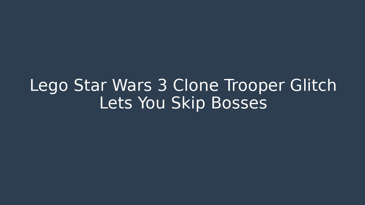Lego Star Wars 3 Clone Trooper Glitch Lets You Skip Bosses