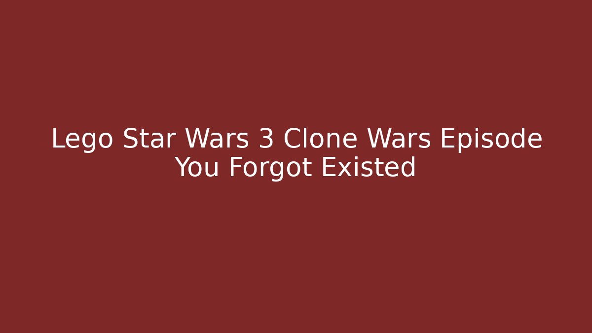 Lego Star Wars 3 Clone Wars Episode You Forgot Existed