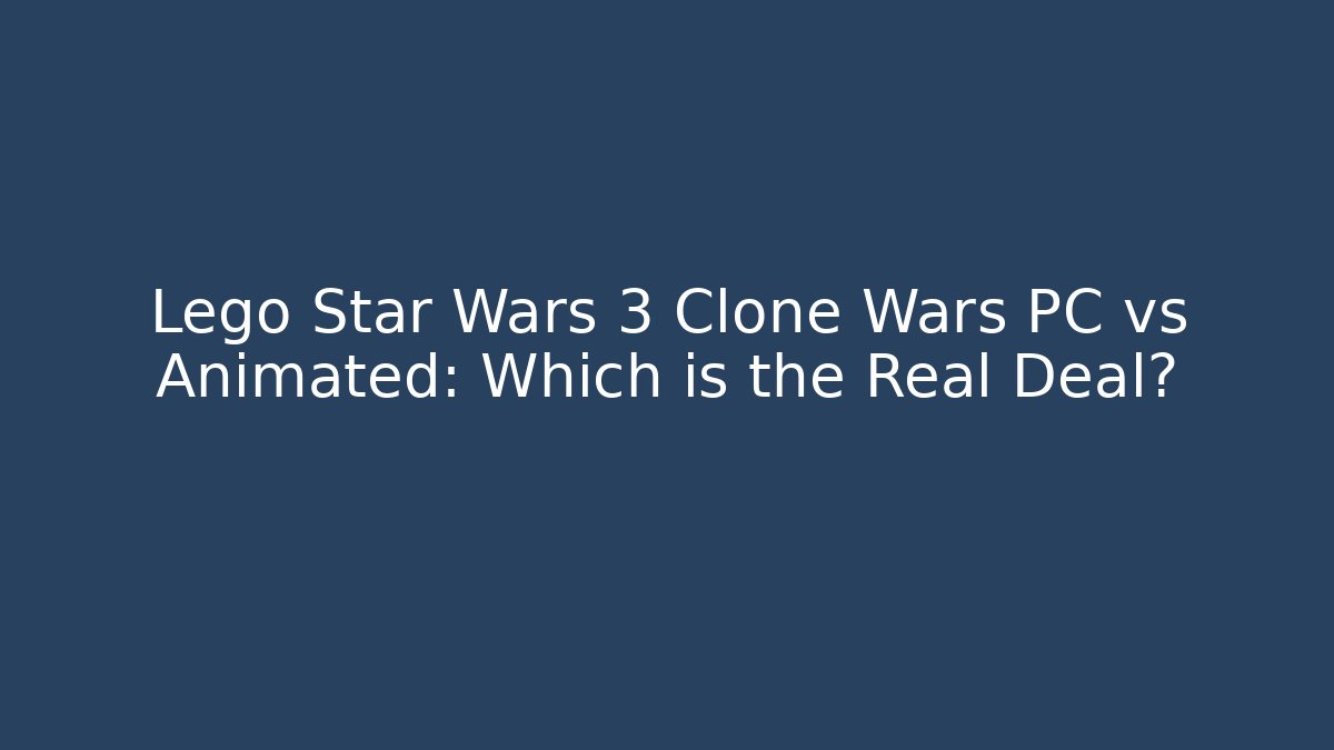 Lego Star Wars 3 Clone Wars PC vs Animated: Which is the Real Deal?