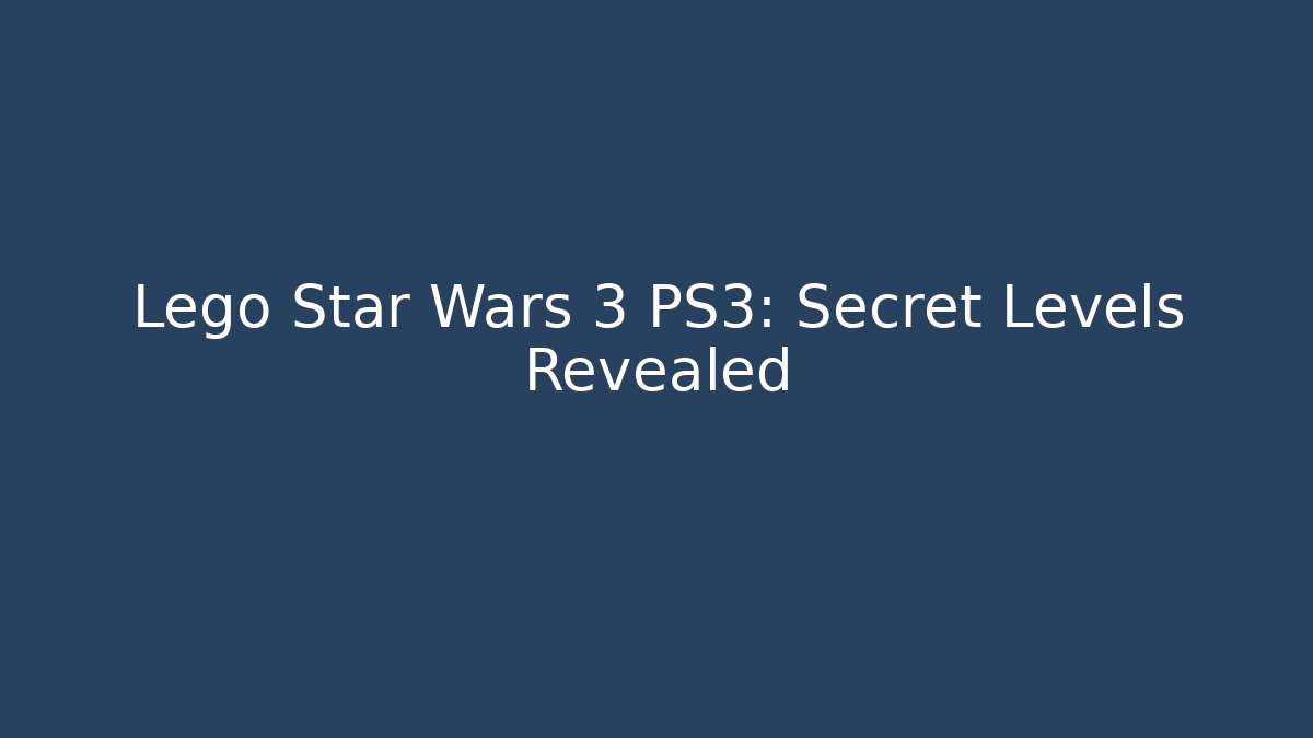Lego Star Wars 3 PS3: Secret Levels Revealed