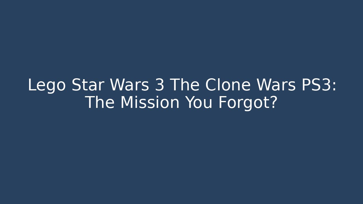 Lego Star Wars 3 The Clone Wars PS3: The Mission You Forgot?