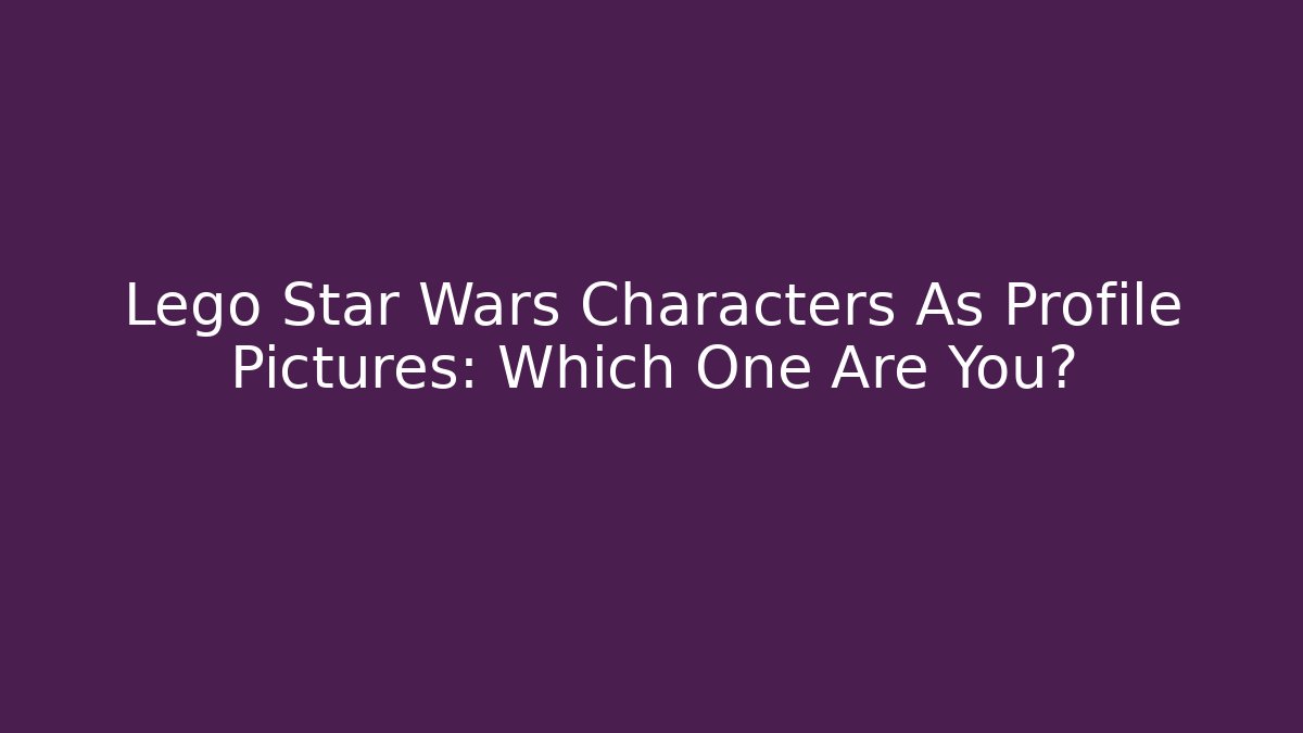 Lego Star Wars Characters As Profile Pictures: Which One Are You?