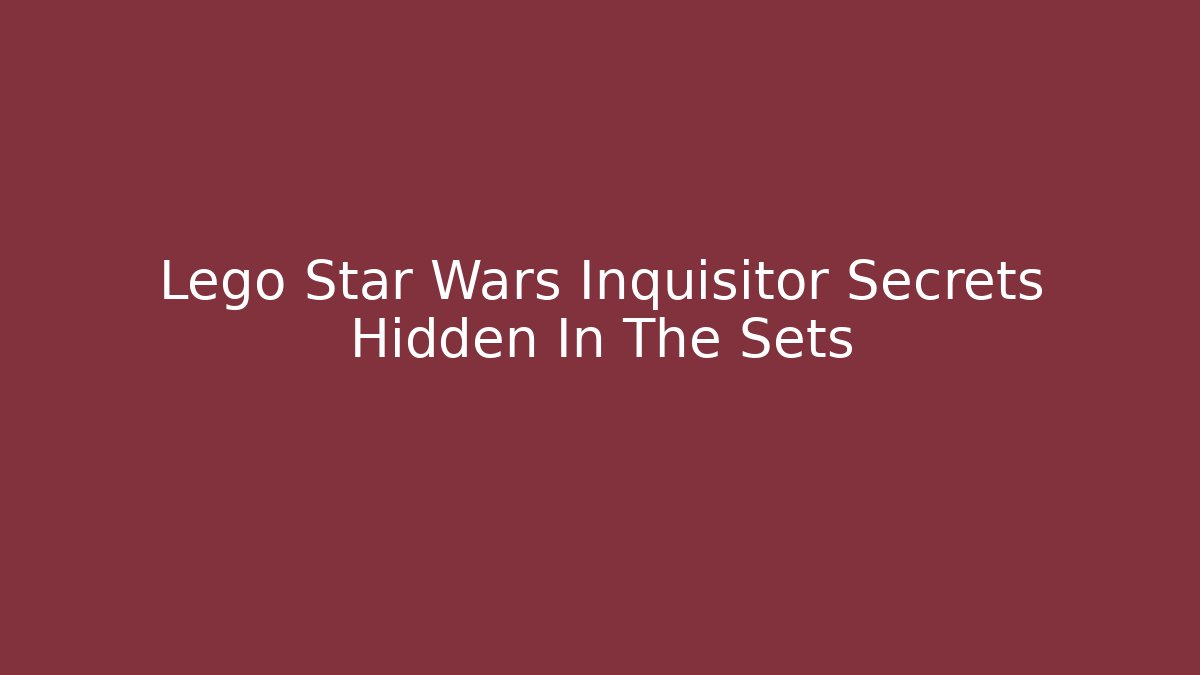 Lego Star Wars Inquisitor Secrets Hidden In The Sets