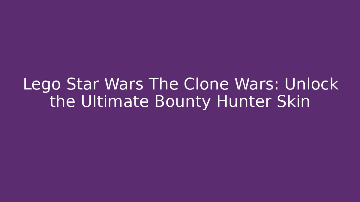 Lego Star Wars The Clone Wars: Unlock the Ultimate Bounty Hunter Skin
