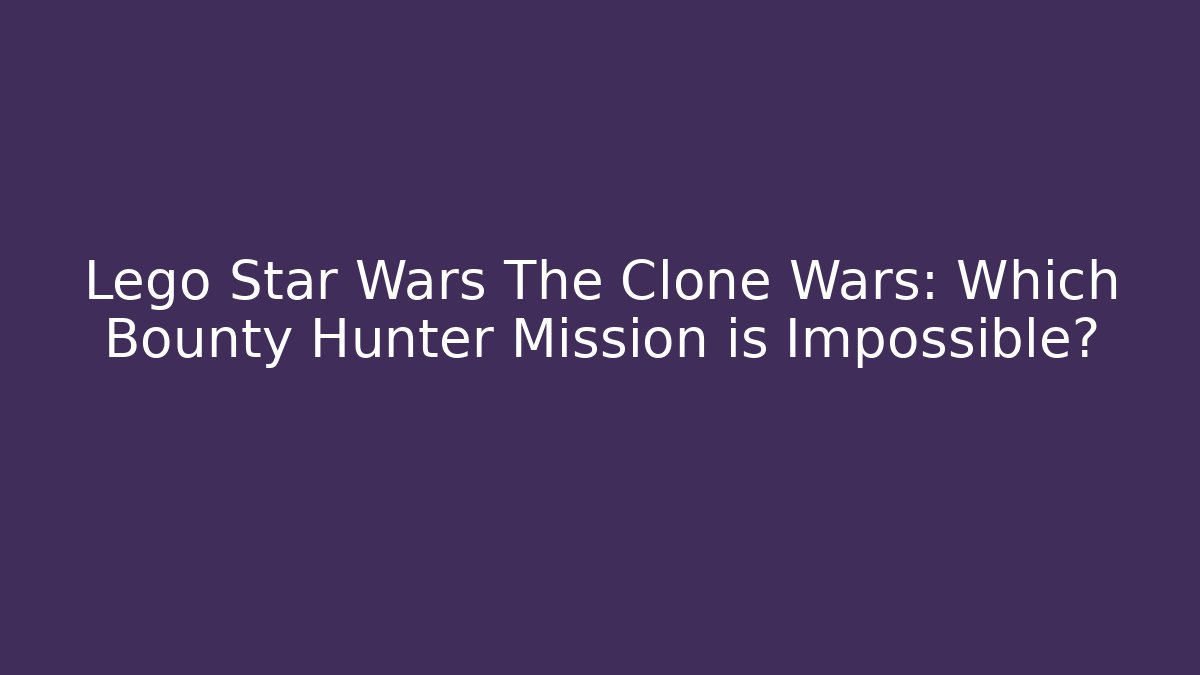 Lego Star Wars The Clone Wars: Which Bounty Hunter Mission is Impossible?