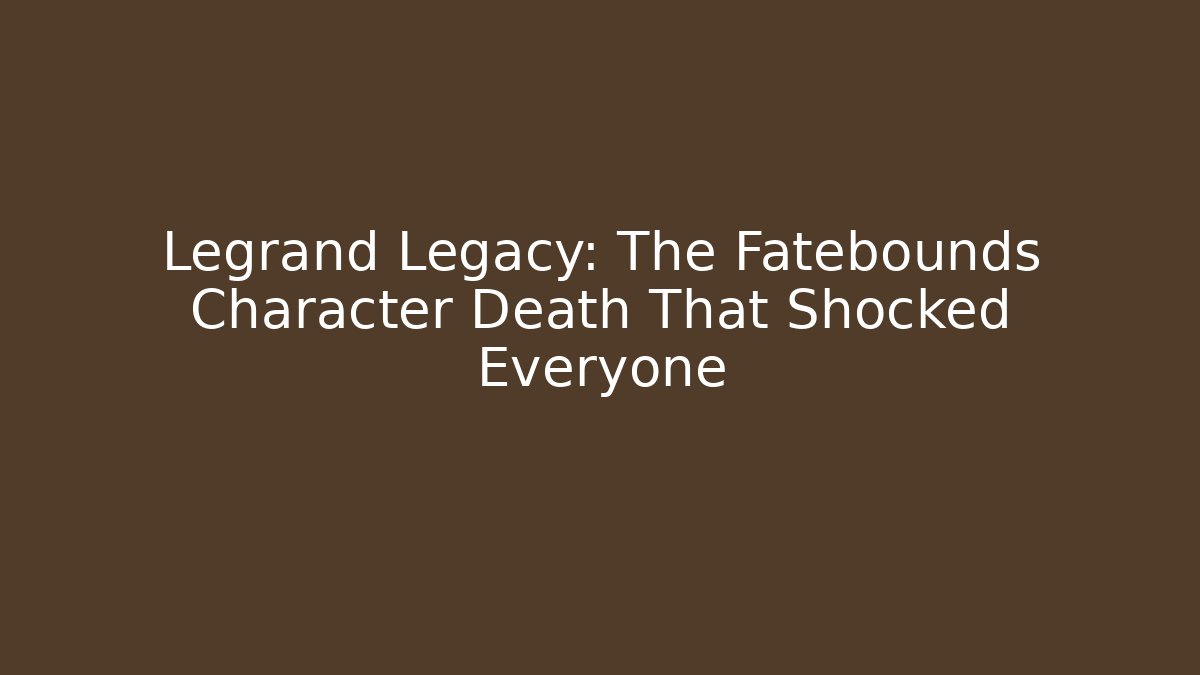 Legrand Legacy: The Fatebounds Character Death That Shocked Everyone