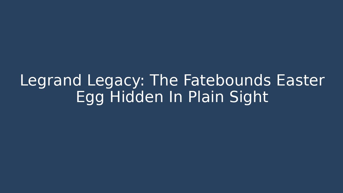 Legrand Legacy: The Fatebounds Easter Egg Hidden In Plain Sight