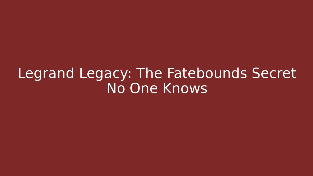 Legrand Legacy: The Fatebounds Secret No One Knows