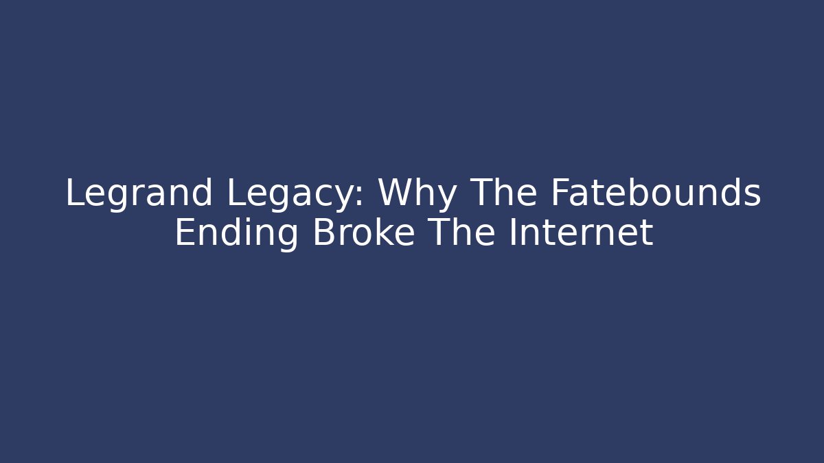 Legrand Legacy: Why The Fatebounds Ending Broke The Internet - Método de Aprovação