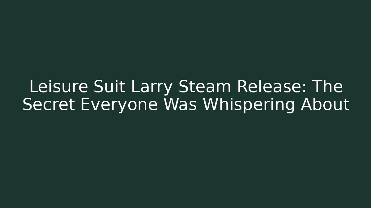 Leisure Suit Larry Steam Release: The Secret Everyone Was Whispering About