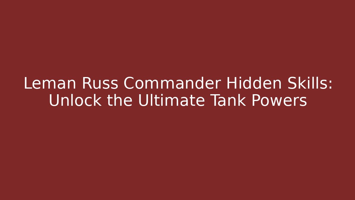 Leman Russ Commander Hidden Skills: Unlock the Ultimate Tank Powers