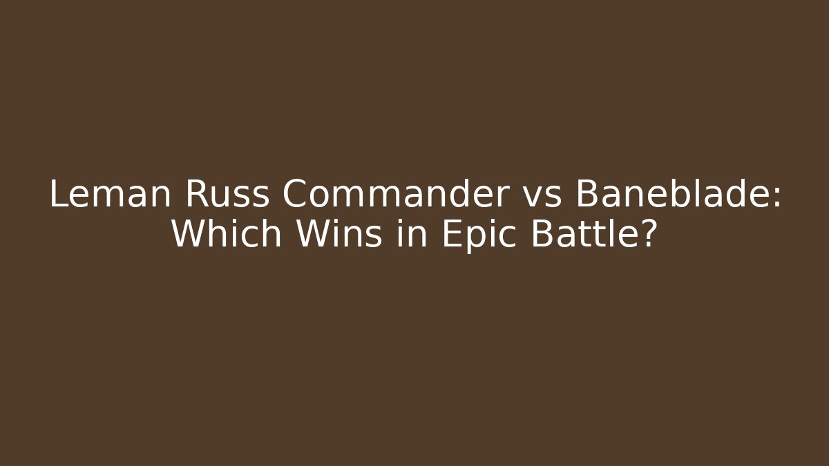 Leman Russ Commander vs Baneblade: Which Wins in Epic Battle? - Método de Aprovação