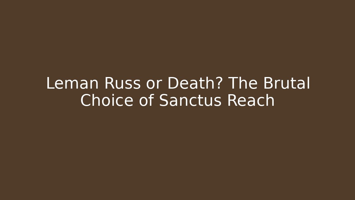 Leman Russ or Death? The Brutal Choice of Sanctus Reach