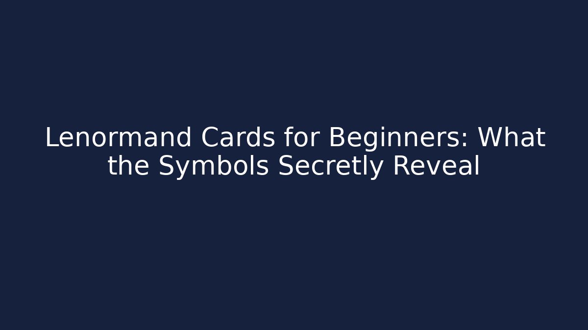 Lenormand Cards for Beginners: What the Symbols Secretly Reveal