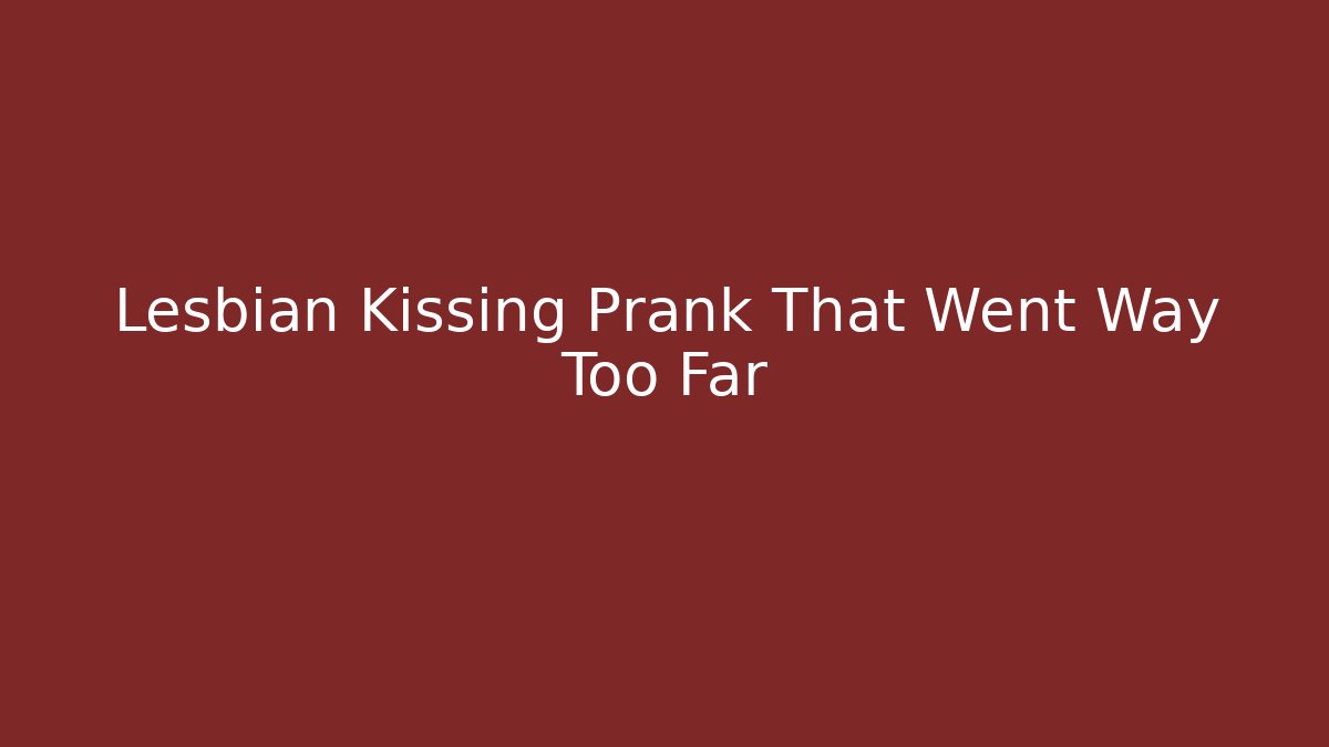 Lesbian Kissing Prank That Went Way Too Far