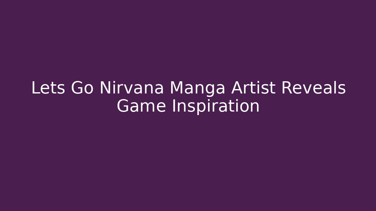 Lets Go Nirvana Manga Artist Reveals Game Inspiration